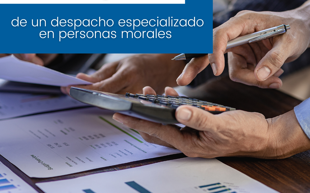 Las Ventajas de Contar con un Despacho Contable Especializado en Personas Morales